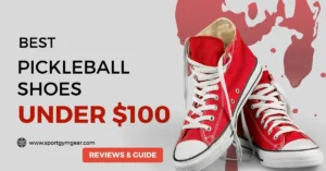 Best Pickleball Shoes Under $100 Reviews and Buying guide