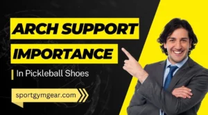 Importance of arch support in pickleball shoe